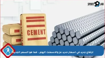 ارتفاع جديد في أسعار حديد عز والأسمنت اليوم.. فما هو السعر الجديد؟